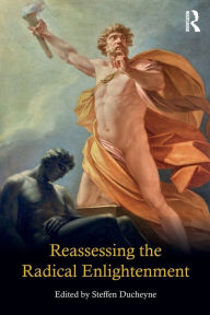 Title: Reassessing the Radical Enlightenment / Edition 1, Author: Steffen Ducheyne