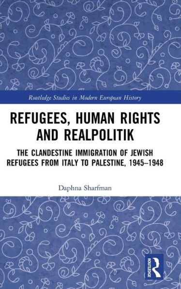 Refugees, Human Rights and Realpolitik: The Clandestine Immigration of Jewish Refugees from Italy to Palestine, 1945-1948 / Edition 1