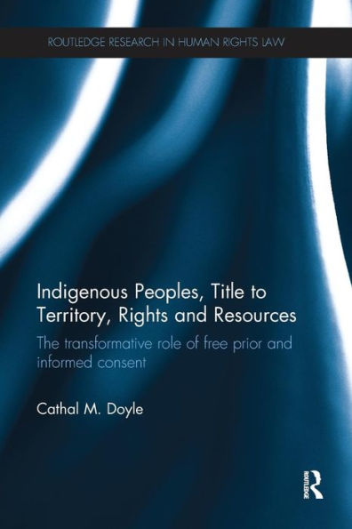 Indigenous Peoples, Title to Territory, Rights and Resources: The Transformative Role of Free Prior and Informed Consent / Edition 1