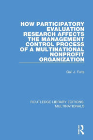 Title: How Participatory Evaluation Research Affects the Management Control Process of a Multinational Nonprofit Organization / Edition 1, Author: Gail J. Fults