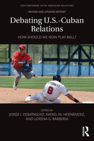 Title: Debating U.S.-Cuban Relations: How Should We Now Play Ball? / Edition 2, Author: Jorge I. Dominguez