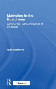 Title: Marketing in the Boardroom: Winning the Hearts and Minds of the Board, Author: Ruth Saunders