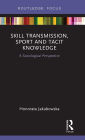 Skill Transmission, Sport and Tacit Knowledge: A Sociological Perspective / Edition 1