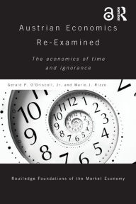 Title: Austrian Economics Re-examined: The Economics of Time and Ignorance / Edition 1, Author: Gerald O'Driscoll Jr