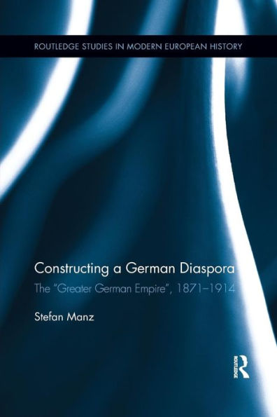Constructing a German Diaspora: The "Greater German Empire", 1871-1914 / Edition 1