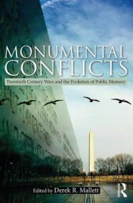 Title: Monumental Conflicts: Twentieth-Century Wars and the Evolution of Public Memory / Edition 1, Author: Derek R. Mallett
