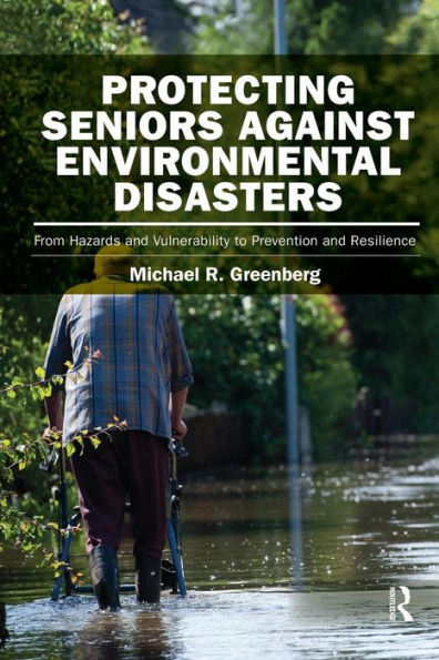 Protecting Seniors Against Environmental Disasters: From Hazards and Vulnerability to Prevention and Resilience / Edition 1