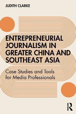 Entrepreneurial journalism greater China and Southeast Asia: Case Studies Tools for Media Professionals