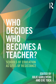 Title: Who Decides Who Becomes a Teacher?: Schools of Education as Sites of Resistance / Edition 1, Author: Julie Gorlewski