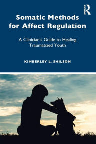 Title: Somatic Methods for Affect Regulation: A Clinician's Guide to Healing Traumatized Youth / Edition 1, Author: Kimberley L. Shilson