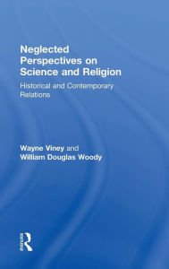 Title: Neglected Perspectives on Science and Religion: Historical and Contemporary Relations / Edition 1, Author: Wayne Viney