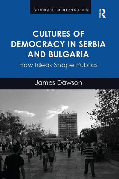 Cultures of Democracy Serbia and Bulgaria: How Ideas Shape Publics