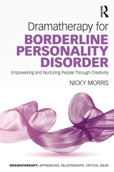 Dramatherapy for Borderline Personality Disorder: Empowering and Nurturing people through Creativity / Edition 1