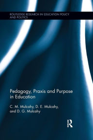 Title: Pedagogy, Praxis and Purpose in Education / Edition 1, Author: C.M. Mulcahy