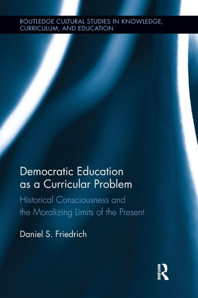 Democratic Education as a Curricular Problem: Historical Consciousness and the Moralizing Limits of Present