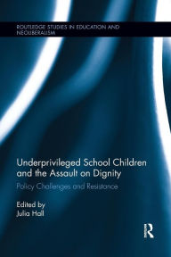 Title: Underprivileged School Children and the Assault on Dignity: Policy Challenges and Resistance / Edition 1, Author: Julia Hall