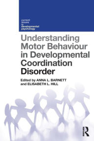 Title: Understanding Motor Behaviour in Developmental Coordination Disorder / Edition 1, Author: Anna Barnett