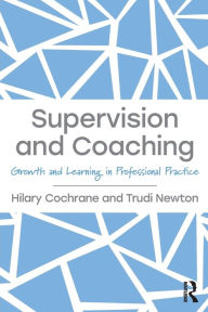 Title: Supervision and Coaching: Growth and Learning in Professional Practice / Edition 1, Author: Hilary Cochrane