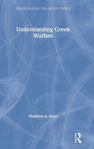 Title: Understanding Greek Warfare / Edition 1, Author: Matthew A. Sears