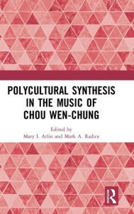 Title: Polycultural Synthesis in the Music of Chou Wen-chung / Edition 1, Author: Mary I. Arlin