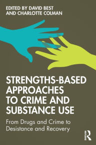 Title: Strengths-Based Approaches to Crime and Substance Use: From Drugs and Crime to Desistance and Recovery / Edition 1, Author: David Best