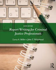 Title: Report Writing for Criminal Justice Professionals / Edition 6, Author: Larry Miller