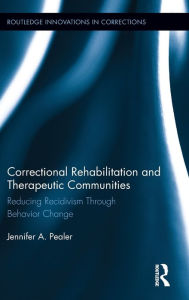 Title: Correctional Rehabilitation and Therapeutic Communities: Reducing Recidivism Through Behavior Change / Edition 1, Author: Jennifer Pealer