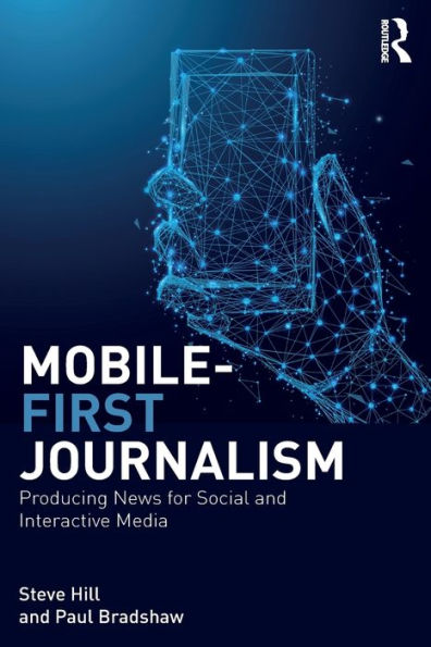 Mobile-First Journalism: Producing News for Social and Interactive Media / Edition 1