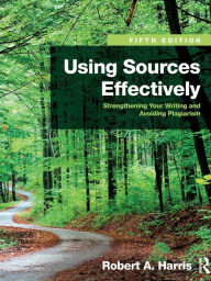 Title: Using Sources Effectively: Strengthening Your Writing and Avoiding Plagiarism / Edition 5, Author: Robert Harris