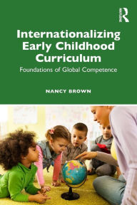 Title: Internationalizing Early Childhood Curriculum: Foundations of Global Competence / Edition 1, Author: Nancy Brown