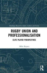 Title: Rugby Union and Professionalisation: Elite Player Perspectives, Author: Mike Rayner