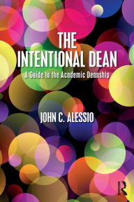 Title: The Intentional Dean: A Guide to the Academic Deanship / Edition 1, Author: John C. Alessio