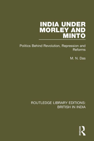 India Under Morley and Minto: Politics Behind Revolution, Repression and Reforms / Edition 1