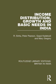 Title: Income Distribution, Growth and Basic Needs in India / Edition 1, Author: R. Sinha