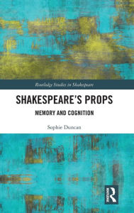Title: Shakespeare's Props: Memory and Cognition / Edition 1, Author: Sophie Duncan