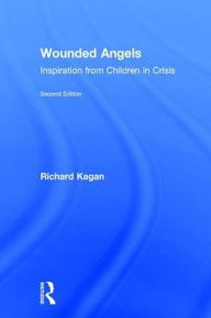 Title: Wounded Angels: Inspiration from Children in Crisis, Second Edition / Edition 2, Author: Richard Kagan