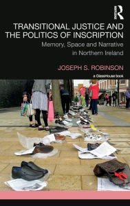 Title: Transitional Justice and the Politics of Inscription: Memory, Space and Narrative in Northern Ireland / Edition 1, Author: Joseph Robinson