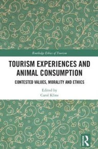 Title: Tourism Experiences and Animal Consumption: Contested Values, Morality and Ethics / Edition 1, Author: Carol Kline