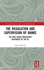 Title: The Regulation and Supervision of Banks: The Post Crisis Regulatory Responses of the EU / Edition 1, Author: Chen Chen Hu