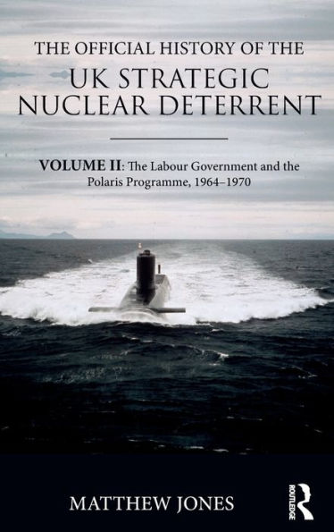 The Official History of the UK Strategic Nuclear Deterrent: Volume II: The Labour Government and the Polaris Programme, 1964-1970