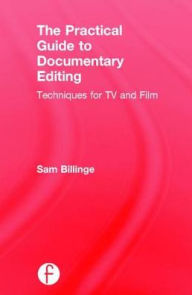 Title: The Practical Guide to Documentary Editing: Techniques for TV and Film, Author: Sam Billinge
