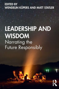 Title: Leadership and Wisdom: Narrating the Future Responsibly / Edition 1, Author: Wendelin Küpers