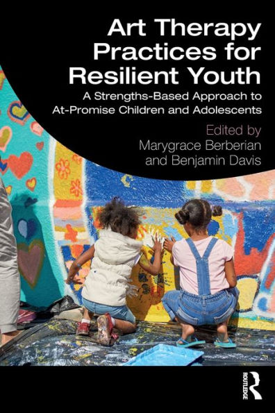 Art Therapy Practices for Resilient Youth: A Strengths-Based Approach to At-Promise Children and Adolescents / Edition 1