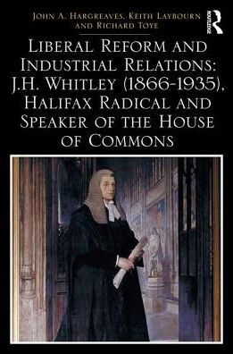 Liberal Reform and Industrial Relations: J.H. Whitley (1866-1935), Halifax Radical Speaker of the House Commons