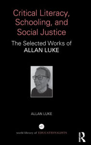 Title: Critical Literacy, Schooling, and Social Justice: The Selected Works of Allan Luke / Edition 1, Author: Allan Luke