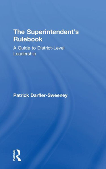 The Superintendent's Rulebook: A Guide to District-Level Leadership