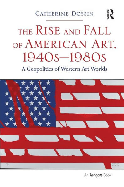 The Rise and Fall of American Art, 1940s-1980s: A Geopolitics of Western Art Worlds