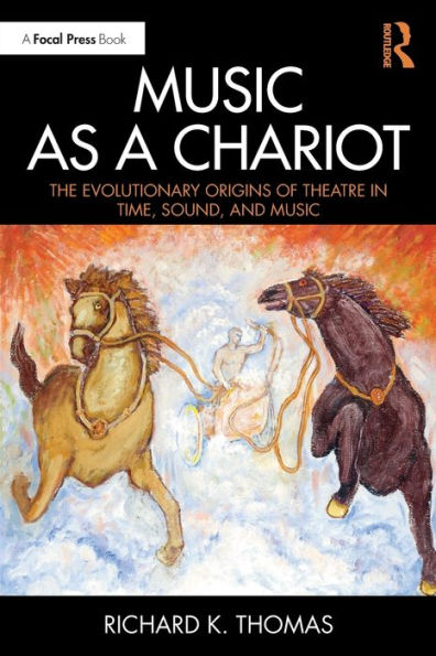 Music as a Chariot: The Evolutionary Origins of Theatre in Time, Sound, and Music / Edition 1