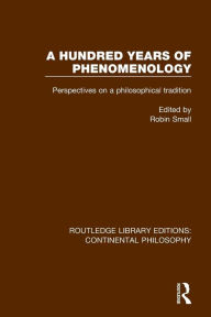 Title: A Hundred Years of Phenomenology: Perspectives on a Philosophical Tradition / Edition 1, Author: Robin Small