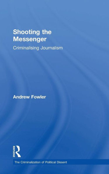 Shooting the Messenger: Criminalising Journalism